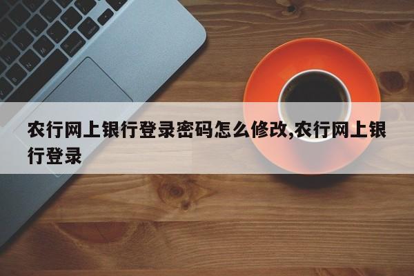 农行网上银行登录密码怎么修改,农行网上银行登录