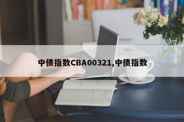 中债指数CBA00321,中债指数