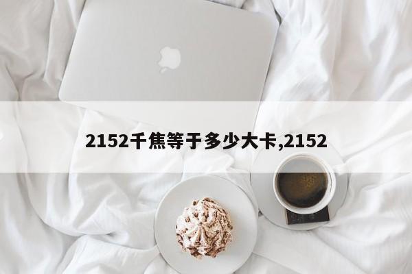 2152千焦等于多少大卡,2152