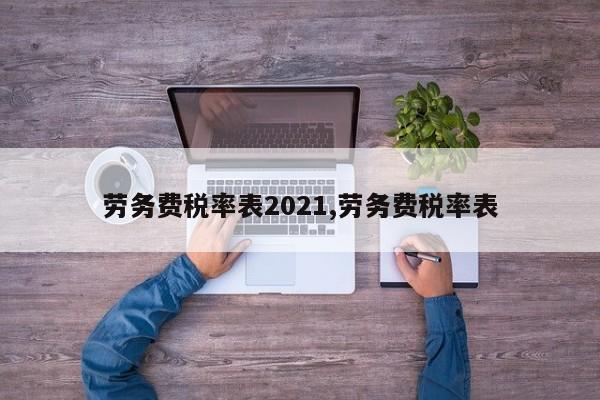 劳务费税率表2021,劳务费税率表