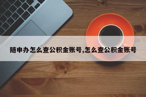 随申办怎么查公积金账号,怎么查公积金账号