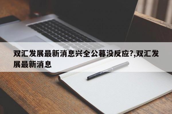 双汇发展最新消息兴全公暮没反应?,双汇发展最新消息