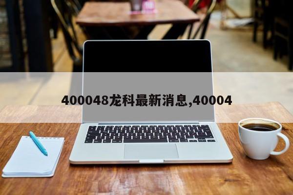 400048龙科最新消息,40004