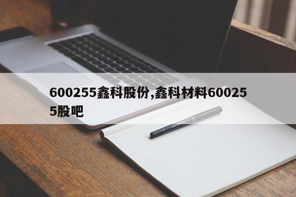 600255鑫科股份,鑫科材料600255股吧