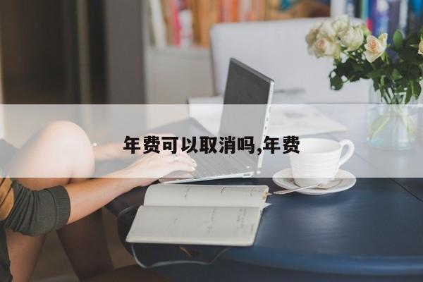 年费可以取消吗,年费