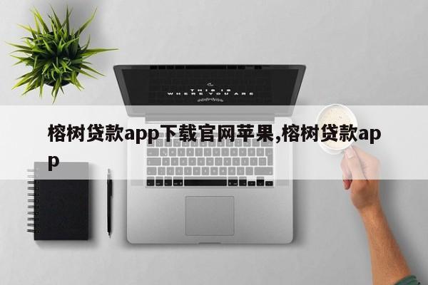 榕树贷款app下载官网苹果,榕树贷款app