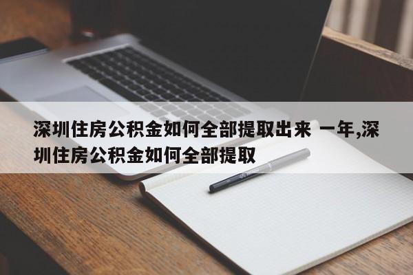 深圳住房公积金如何全部提取出来 一年,深圳住房公积金如何全部提取