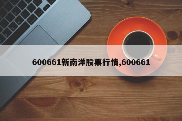 600661新南洋股票行情,600661