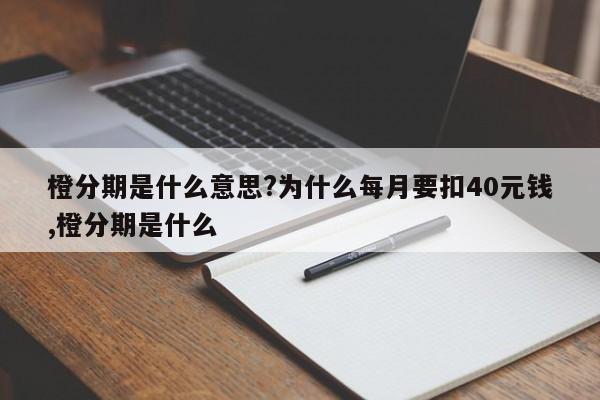 橙分期是什么意思?为什么每月要扣40元钱,橙分期是什么