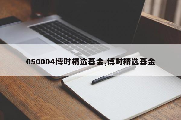 050004博时精选基金,博时精选基金