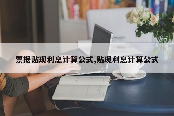 票据贴现利息计算公式,贴现利息计算公式