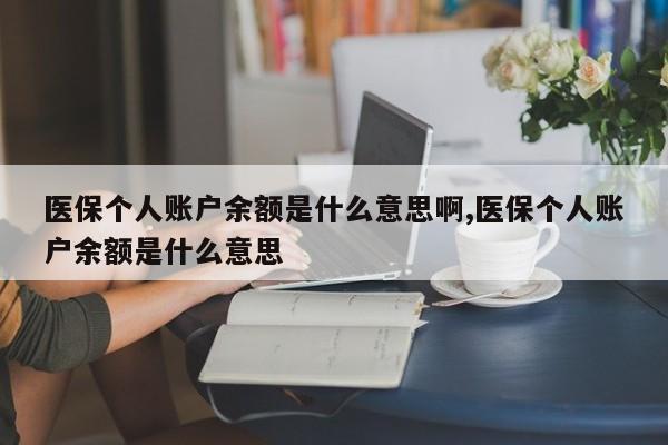 医保个人账户余额是什么意思啊,医保个人账户余额是什么意思