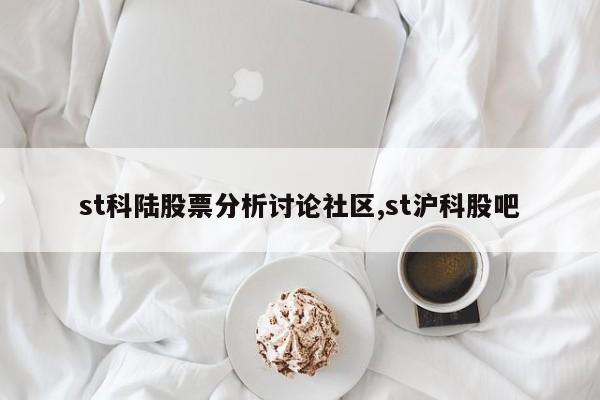 st科陆股票分析讨论社区,st沪科股吧