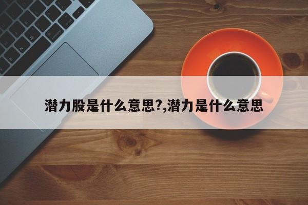 潜力股是什么意思?,潜力是什么意思