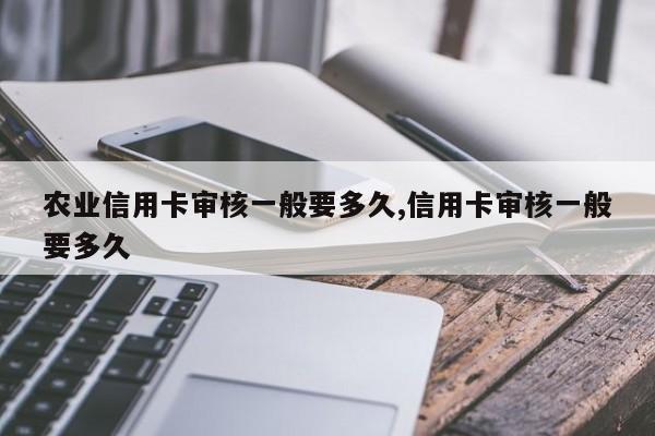 农业信用卡审核一般要多久,信用卡审核一般要多久