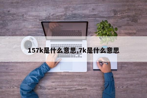 157k是什么意思,7k是什么意思