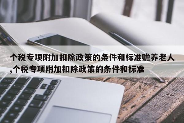 个税专项附加扣除政策的条件和标准赡养老人,个税专项附加扣除政策的条件和标准