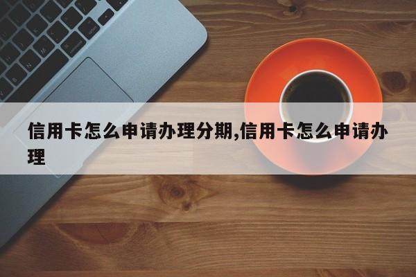 信用卡怎么申请办理分期,信用卡怎么申请办理