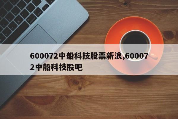 600072中船科技股票新浪,600072中船科技股吧