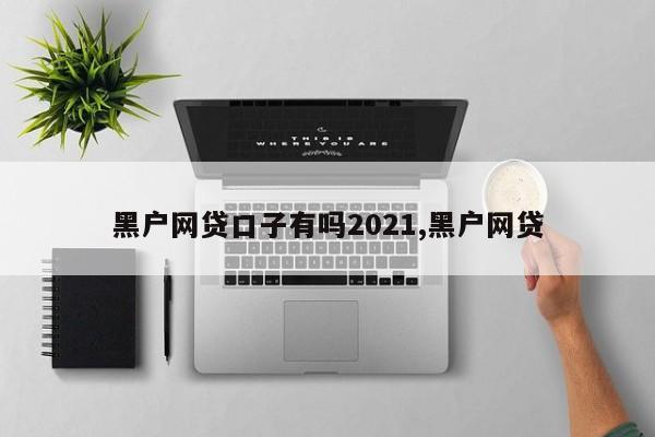 黑户网贷口子有吗2021,黑户网贷