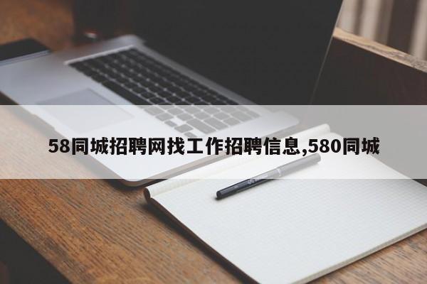 58同城招聘网找工作招聘信息,580同城