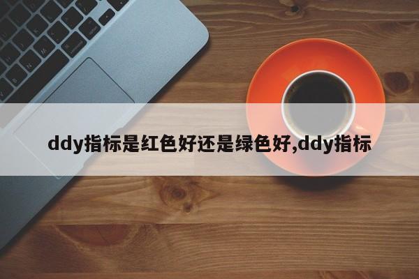 ddy指标是红色好还是绿色好,ddy指标