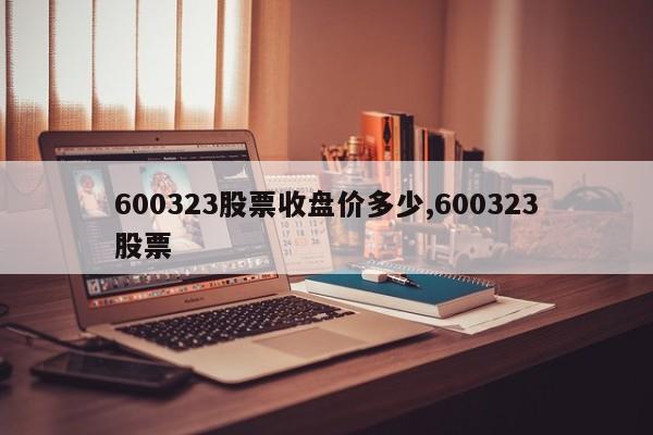 600323股票收盘价多少,600323股票