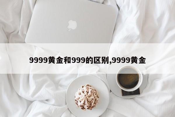 9999黄金和999的区别,9999黄金