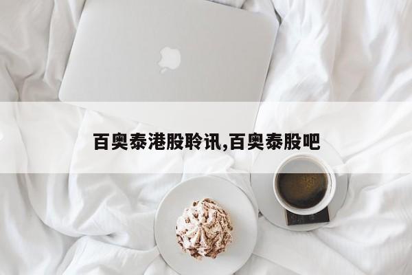 百奥泰港股聆讯,百奥泰股吧