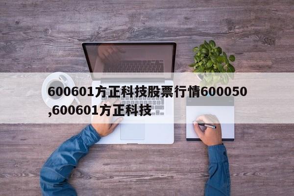 600601方正科技股票行情600050,600601方正科技