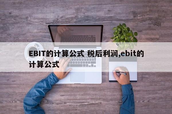 EBIT的计算公式 税后利润,ebit的计算公式