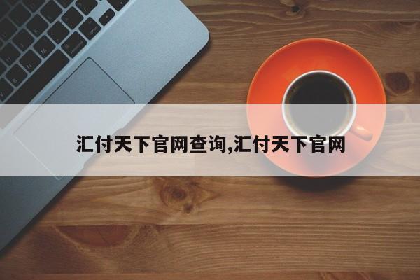 汇付天下官网查询,汇付天下官网