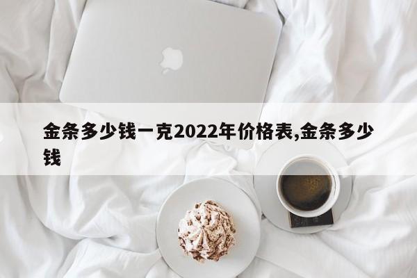 金条多少钱一克2022年价格表,金条多少钱