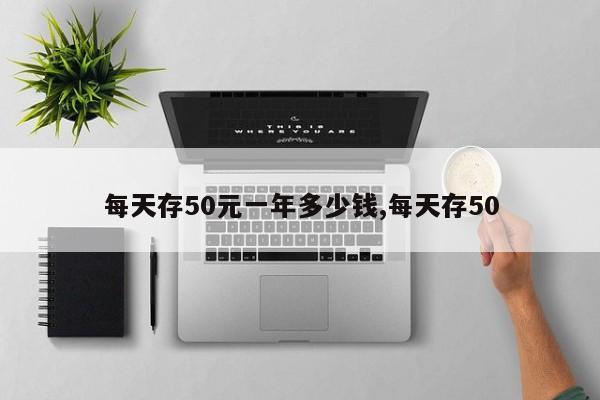 每天存50元一年多少钱,每天存50