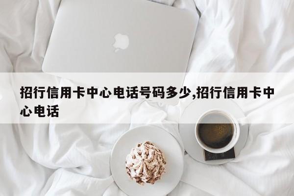 招行信用卡中心电话号码多少,招行信用卡中心电话