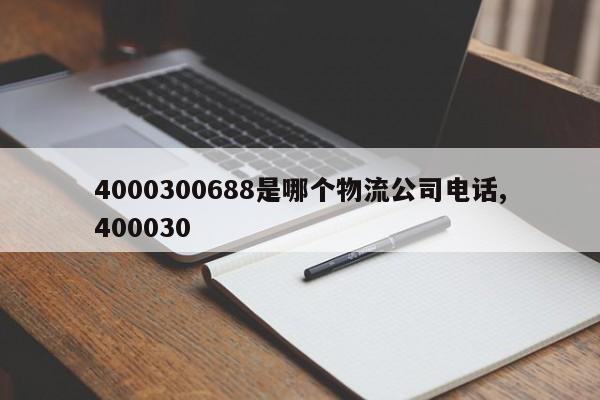 4000300688是哪个物流公司电话,400030