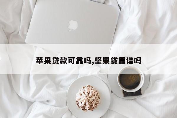 苹果贷款可靠吗,坚果贷靠谱吗