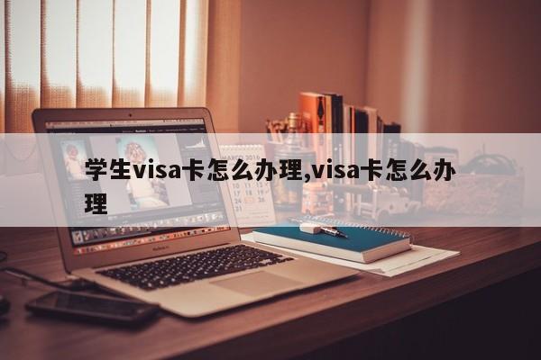 学生visa卡怎么办理,visa卡怎么办理