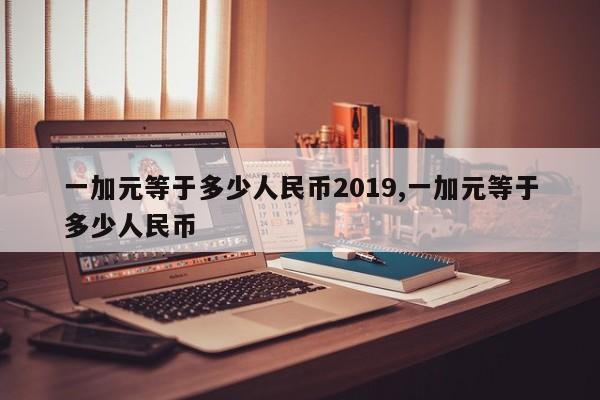 一加元等于多少人民币2019,一加元等于多少人民币