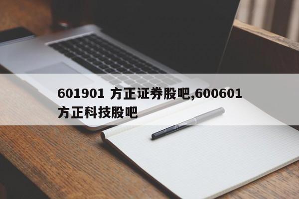 601901 方正证券股吧,600601方正科技股吧