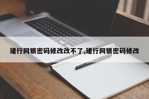 建行网银密码修改改不了,建行网银密码修改