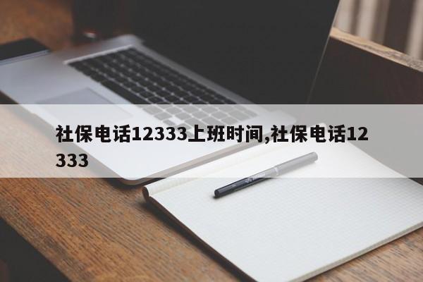 社保电话12333上班时间,社保电话12333