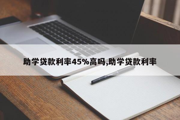 助学贷款利率45%高吗,助学贷款利率