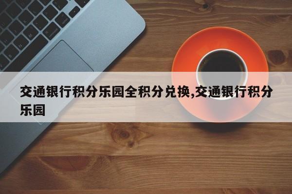 交通银行积分乐园全积分兑换,交通银行积分乐园