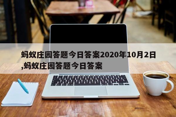 蚂蚁庄园答题今日答案2020年10月2日,蚂蚁庄园答题今日答案