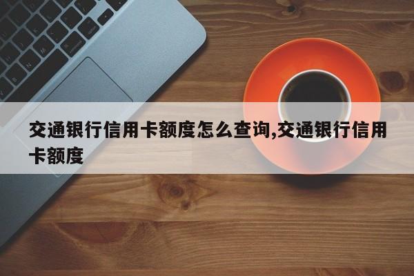 交通银行信用卡额度怎么查询,交通银行信用卡额度