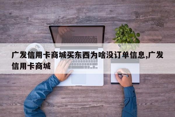 广发信用卡商城买东西为啥没订单信息,广发信用卡商城