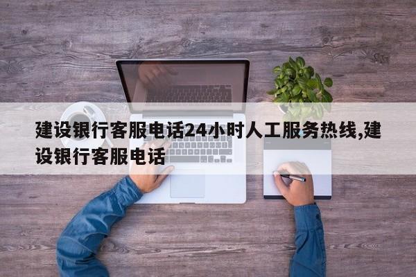 建设银行客服电话24小时人工服务热线,建设银行客服电话