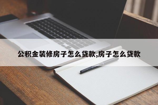 公积金装修房子怎么贷款,房子怎么贷款