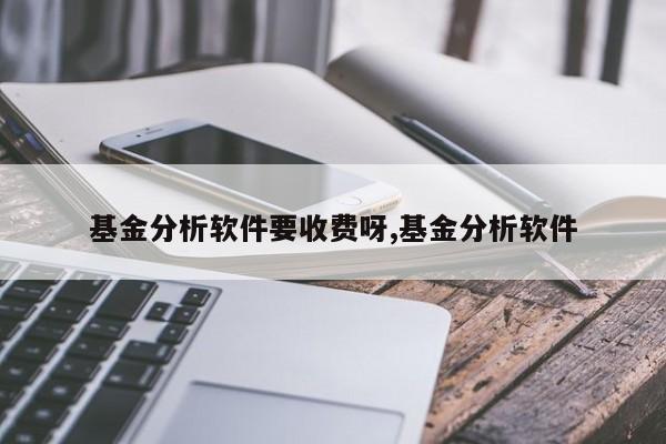 基金分析软件要收费呀,基金分析软件